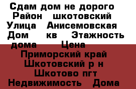Сдам дом не дорого › Район ­ шкотовский › Улица ­ Анисемовская › Дом ­ 17кв1 › Этажность дома ­ 1 › Цена ­ 4 000 - Приморский край, Шкотовский р-н, Шкотово пгт Недвижимость » Дома, коттеджи, дачи аренда   